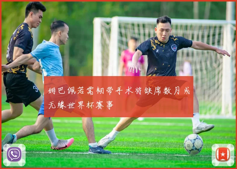 姆巴佩若需韧带手术将缺席数月或无缘世界杯赛事