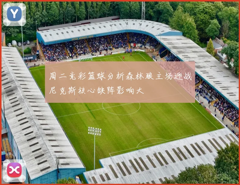 周二竞彩篮球分析森林狼主场迎战尼克斯核心缺阵影响大