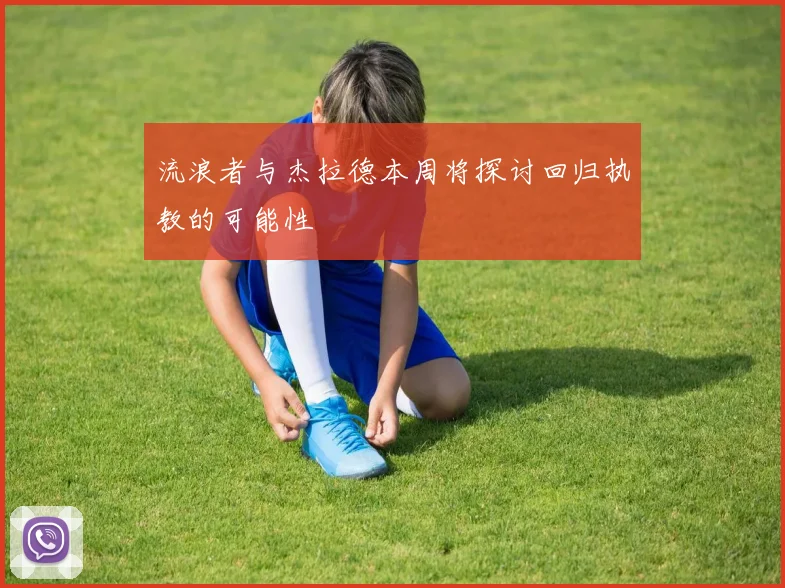 流浪者与杰拉德本周将探讨回归执教的可能性
