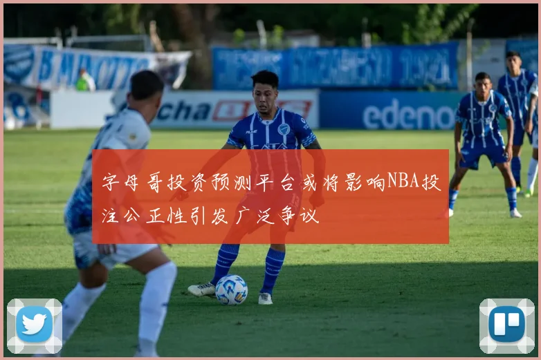 字母哥投资预测平台或将影响NBA投注公正性引发广泛争议