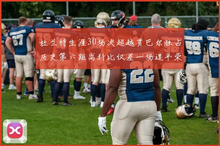 杜兰特生涯30场次超越贾巴尔独占历史第六距离科比仅差一场追平荣耀