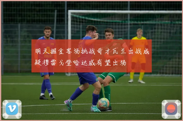 明天掘金客场挑战奇才瓦兰出战成疑穆雷戈登哈达威有望出场
