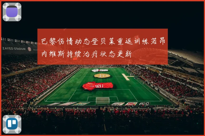 巴黎伤情动态登贝莱重返训练若昂内维斯持续治疗状态更新