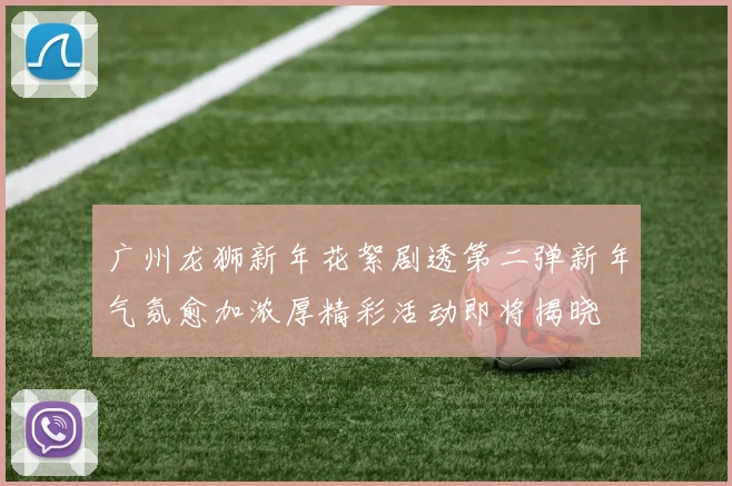 广州龙狮新年花絮剧透第二弹新年气氛愈加浓厚精彩活动即将揭晓