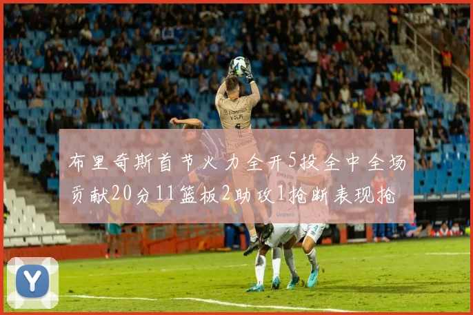 布里奇斯首节火力全开5投全中全场贡献20分11篮板2助攻1抢断表现抢眼