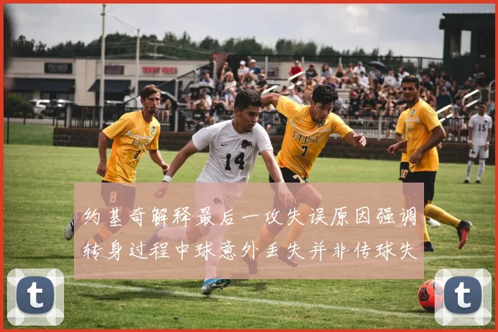 约基奇解释最后一攻失误原因强调转身过程中球意外丢失并非传球失误
