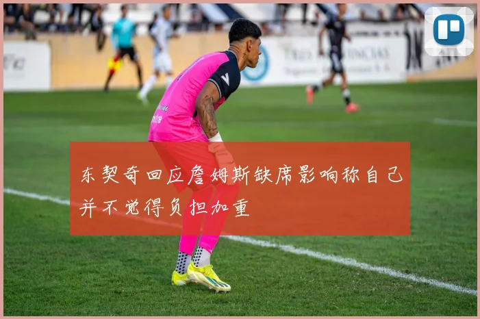 东契奇回应詹姆斯缺席影响称自己并不觉得负担加重