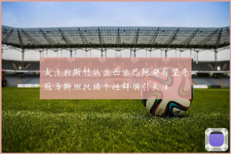 麦卡利斯特认为西法巴阿都有望夺冠马斯坦托诺个性鲜明引关注