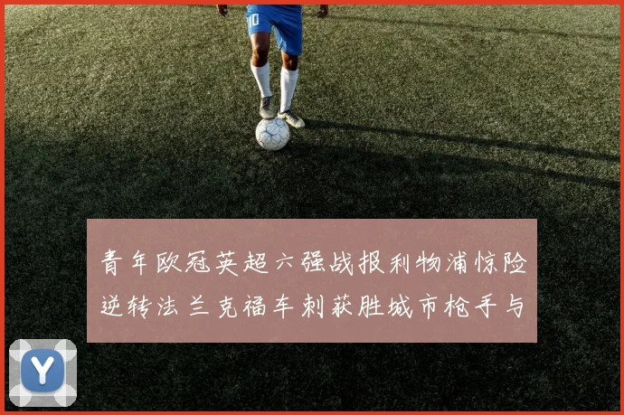 青年欧冠英超六强战报利物浦惊险逆转法兰克福车刺获胜城市枪手与喜鹊失利